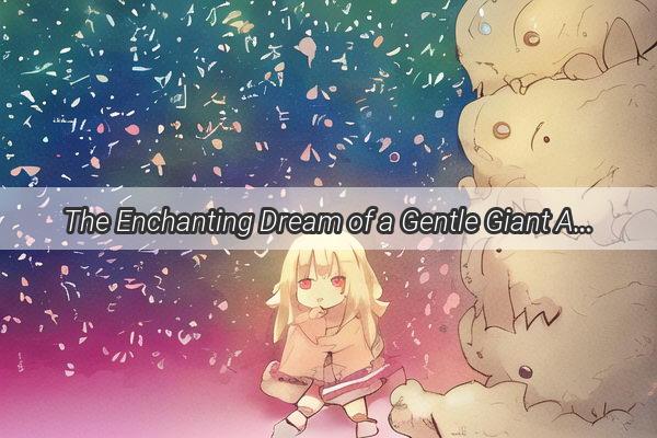 The Enchanting Dream of a Gentle Giant A Heartwarming Tale of Giving to a Little Girl